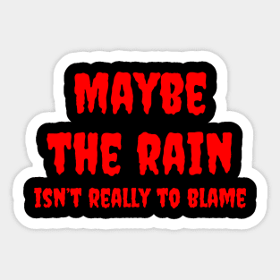 Maybe the Rain, Isn't Really to Blame Sticker